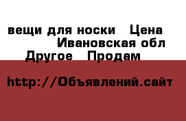 вещи для носки › Цена ­ 500-700 - Ивановская обл. Другое » Продам   